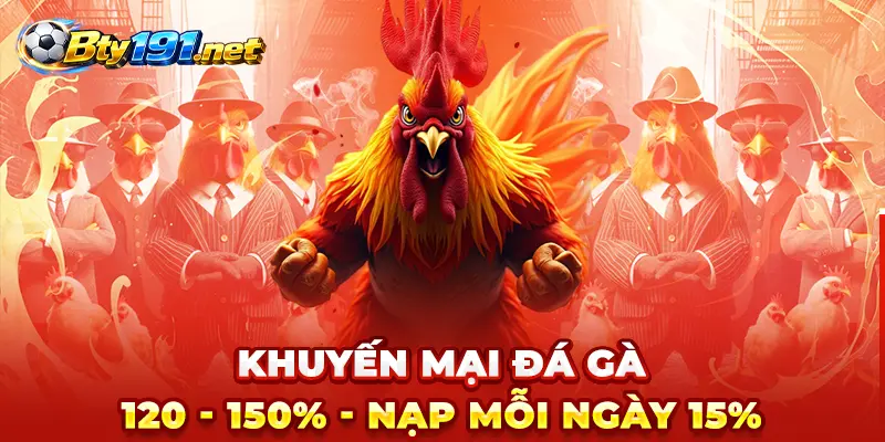 Bty191 - Khuyến mại đá gà 120 - 150% - Nạp mỗi ngày 15%