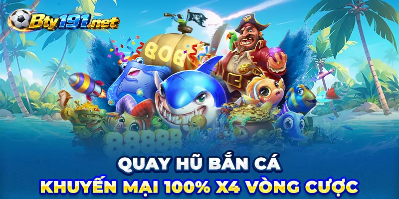 Quay hũ bắn cá Bty191 - Khuyến mại 100% X4 vòng cược